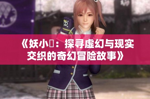 《妖小槡：探寻虚幻与现实交织的奇幻冒险故事》
