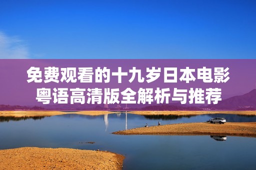 免费观看的十九岁日本电影粤语高清版全解析与推荐