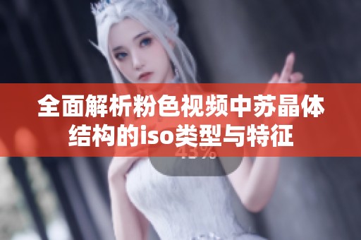 全面解析粉色视频中苏晶体结构的iso类型与特征