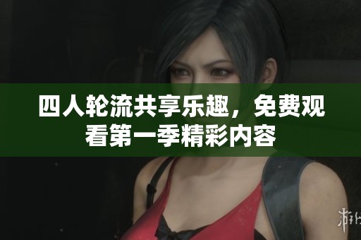 四人轮流共享乐趣，免费观看第一季精彩内容