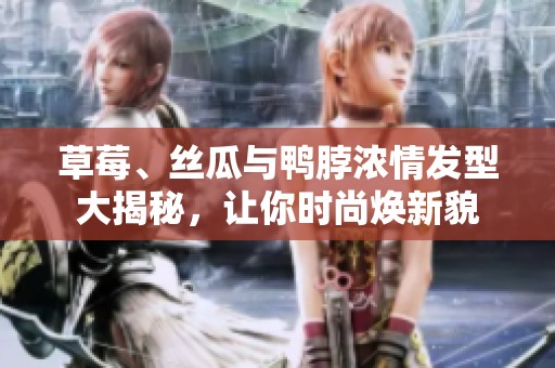 草莓、丝瓜与鸭脖浓情发型大揭秘，让你时尚焕新貌