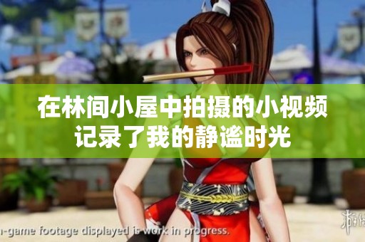 在林间小屋中拍摄的小视频记录了我的静谧时光