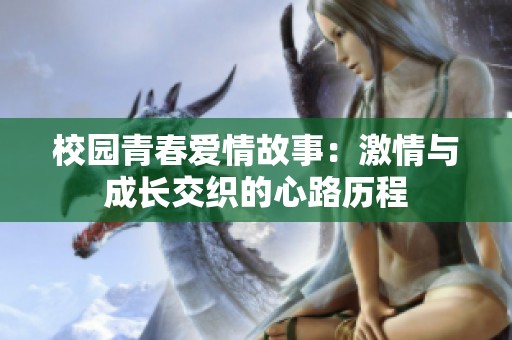 校园青春爱情故事：激情与成长交织的心路历程