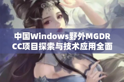 中国Windows野外MGDRCC项目探索与技术应用全面解析