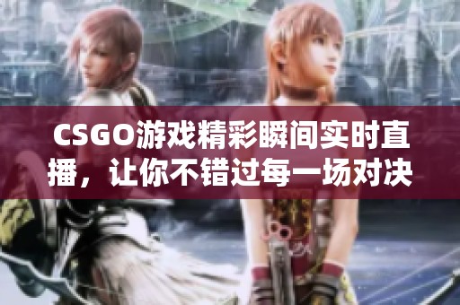 CSGO游戏精彩瞬间实时直播，让你不错过每一场对决
