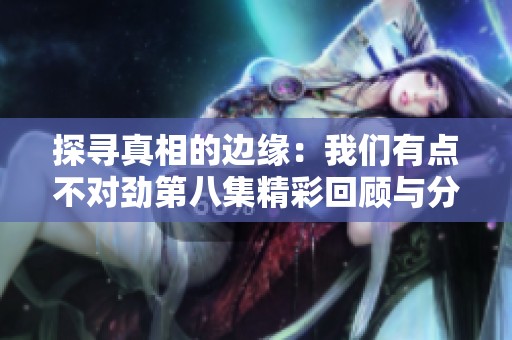 探寻真相的边缘：我们有点不对劲第八集精彩回顾与分析