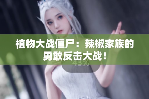 植物大战僵尸：辣椒家族的勇敢反击大战！