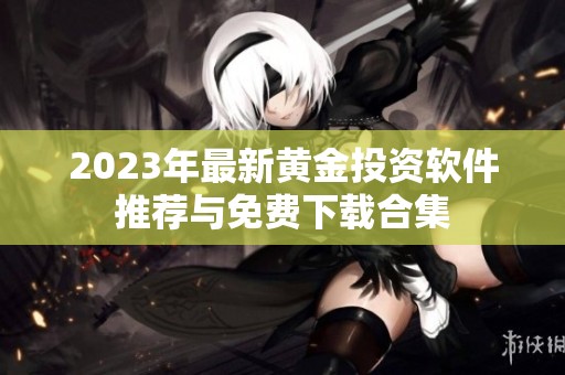 2023年最新黄金投资软件推荐与免费下载合集