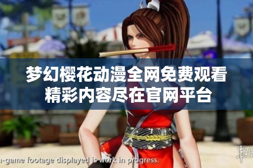 梦幻樱花动漫全网免费观看 精彩内容尽在官网平台
