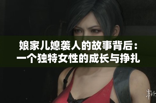 娘家儿媳袭人的故事背后：一个独特女性的成长与挣扎