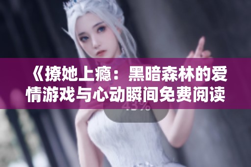 《撩她上瘾：黑暗森林的爱情游戏与心动瞬间免费阅读》