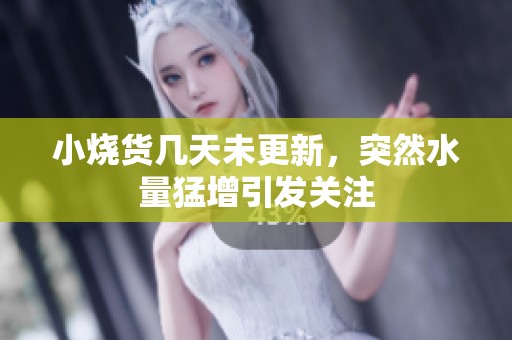 小烧货几天未更新，突然水量猛增引发关注