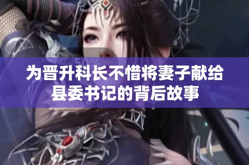 为晋升科长不惜将妻子献给县委书记的背后故事