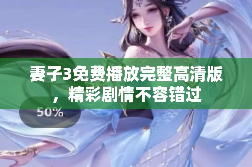 妻子3免费播放完整高清版，精彩剧情不容错过