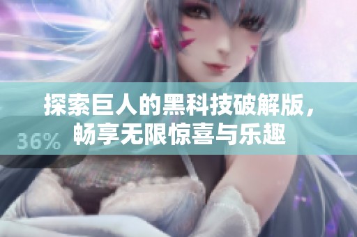 探索巨人的黑科技破解版，畅享无限惊喜与乐趣