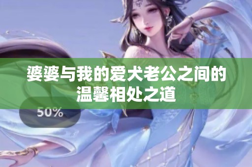 婆婆与我的爱犬老公之间的温馨相处之道