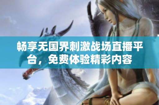 畅享无国界刺激战场直播平台，免费体验精彩内容