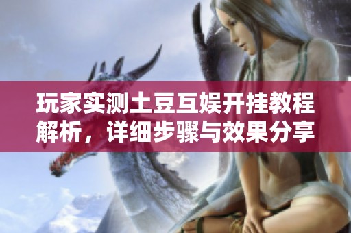 玩家实测土豆互娱开挂教程解析，详细步骤与效果分享