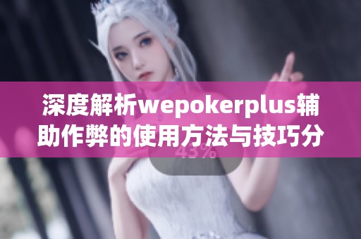 深度解析wepokerplus辅助作弊的使用方法与技巧分享