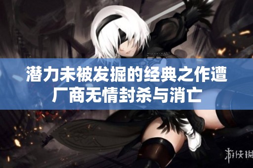 潜力未被发掘的经典之作遭厂商无情封杀与消亡