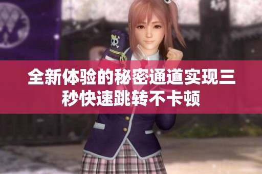 全新体验的秘密通道实现三秒快速跳转不卡顿
