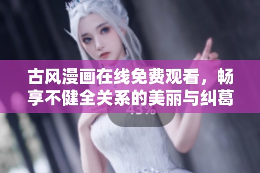古风漫画在线免费观看，畅享不健全关系的美丽与纠葛
