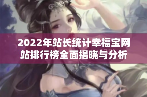 2022年站长统计幸福宝网站排行榜全面揭晓与分析