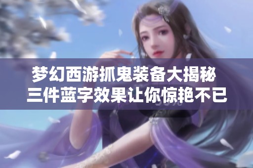梦幻西游抓鬼装备大揭秘 三件蓝字效果让你惊艳不已