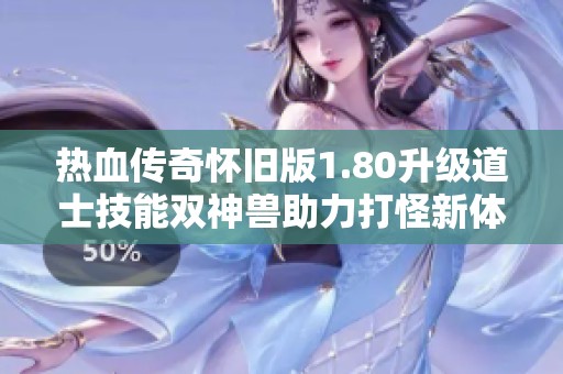 热血传奇怀旧版1.80升级道士技能双神兽助力打怪新体验
