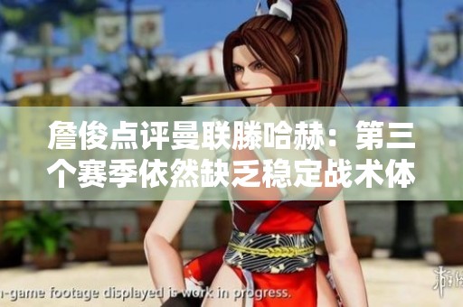 詹俊点评曼联滕哈赫：第三个赛季依然缺乏稳定战术体系