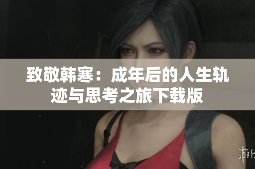 致敬韩寒：成年后的人生轨迹与思考之旅下载版