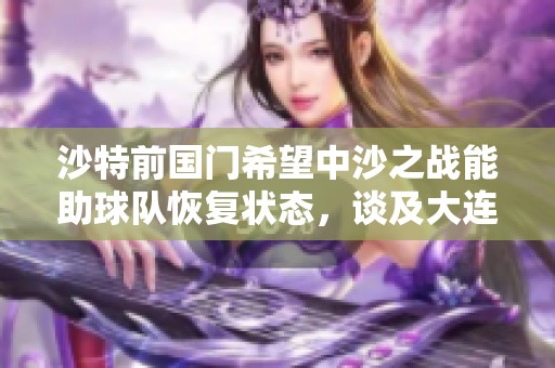 沙特前国门希望中沙之战能助球队恢复状态，谈及大连糟糕天气