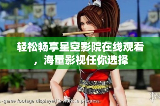 轻松畅享星空影院在线观看，海量影视任你选择