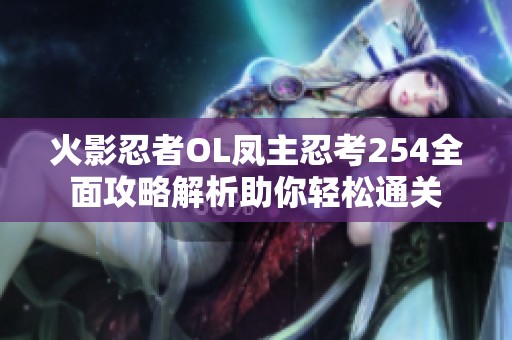 火影忍者OL凤主忍考254全面攻略解析助你轻松通关