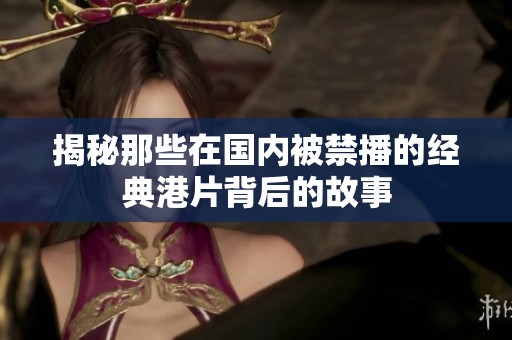 揭秘那些在国内被禁播的经典港片背后的故事