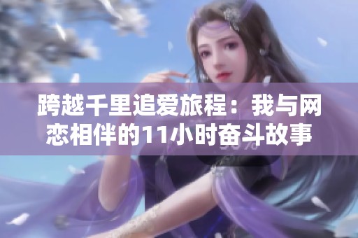 跨越千里追爱旅程：我与网恋相伴的11小时奋斗故事