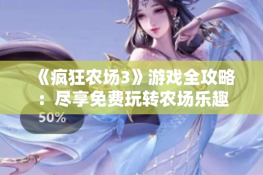 《疯狂农场3》游戏全攻略：尽享免费玩转农场乐趣