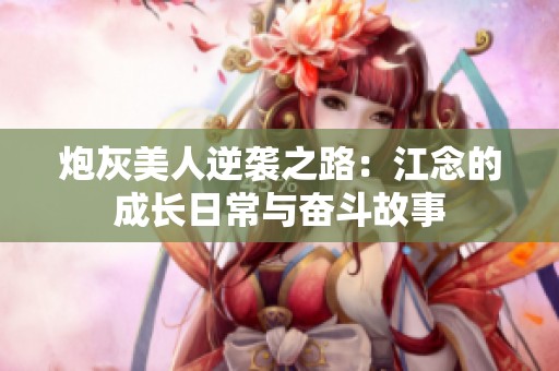 炮灰美人逆袭之路：江念的成长日常与奋斗故事