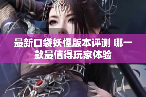 最新口袋妖怪版本评测 哪一款最值得玩家体验