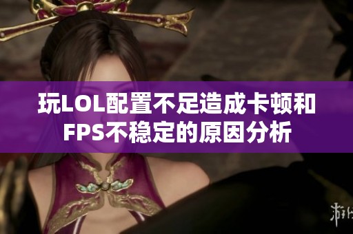 玩LOL配置不足造成卡顿和FPS不稳定的原因分析