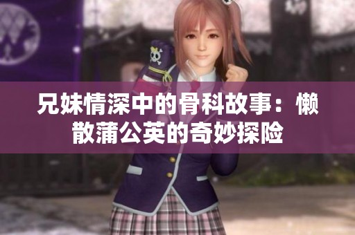 兄妹情深中的骨科故事：懒散蒲公英的奇妙探险