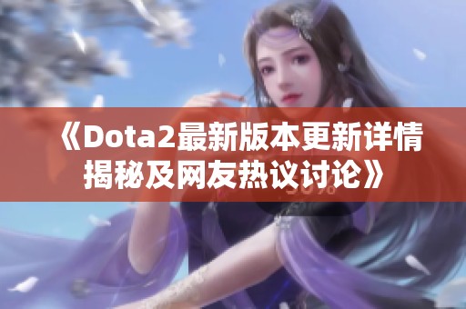 《Dota2最新版本更新详情揭秘及网友热议讨论》