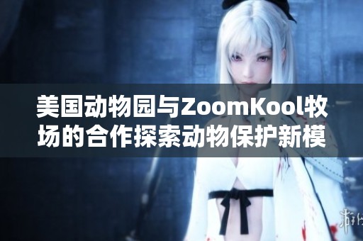 美国动物园与ZoomKool牧场的合作探索动物保护新模式