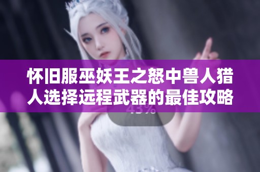 怀旧服巫妖王之怒中兽人猎人选择远程武器的最佳攻略