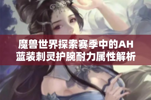 魔兽世界探索赛季中的AH蓝装刺灵护腕耐力属性解析与使用策略
