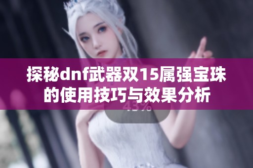 探秘dnf武器双15属强宝珠的使用技巧与效果分析