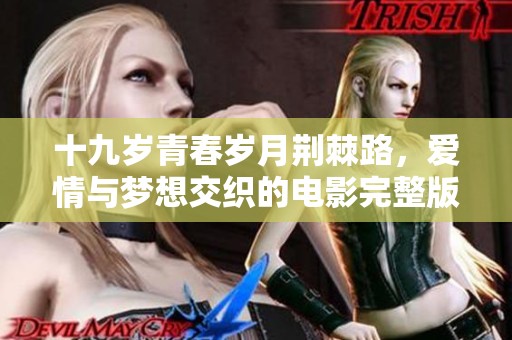 十九岁青春岁月荆棘路，爱情与梦想交织的电影完整版