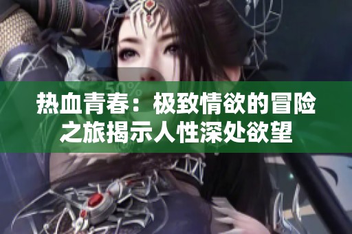 热血青春：极致情欲的冒险之旅揭示人性深处欲望