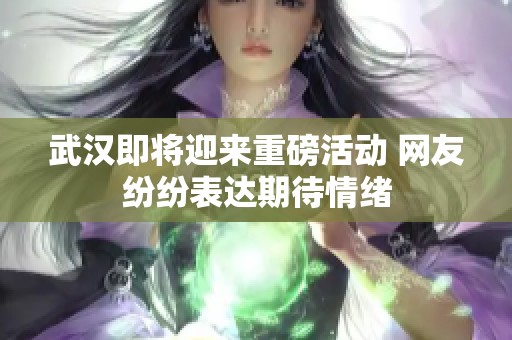 武汉即将迎来重磅活动 网友纷纷表达期待情绪