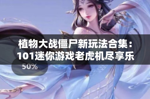 植物大战僵尸新玩法合集：101迷你游戏老虎机尽享乐趣